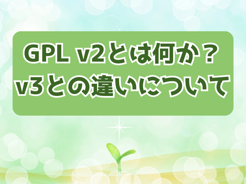 GPL v2とは何か？｜GPL v2とv3の違いについて解説