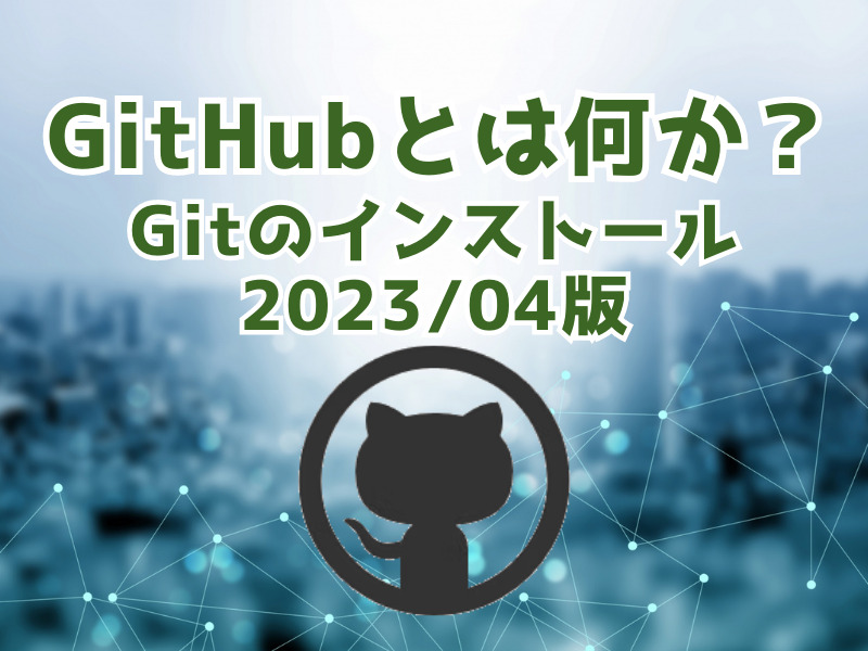 GitHub（ギットハブ）とは何か？｜Gitのインストール(2023/04)などGitHub超入門